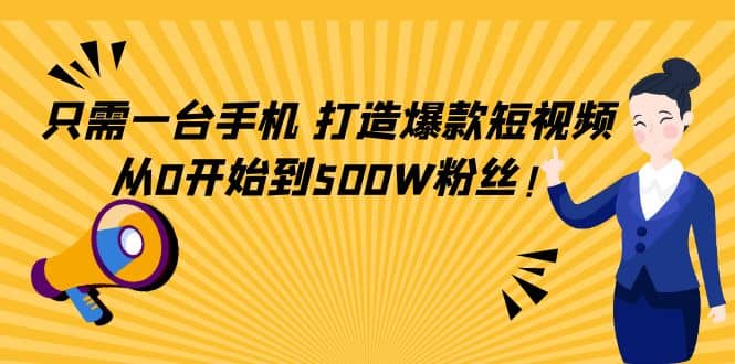 只需一台手机，轻松打造爆款短视频，从0开始到500W粉丝风钥吧-网创项目资源站-副业项目-创业项目-搞钱项目风钥吧