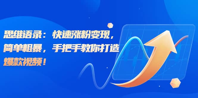 思维语录：快速涨粉变现，简单粗暴，手把手教你打造爆款视频风钥吧-网创项目资源站-副业项目-创业项目-搞钱项目风钥吧