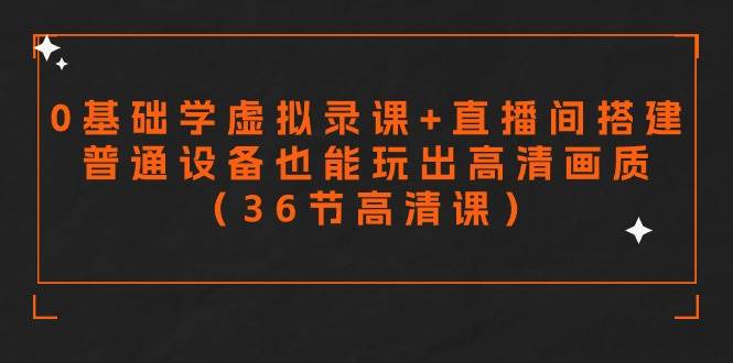 零基础学虚拟录课+直播间搭建，普通设备也能玩出高清画质（36节高清课）风钥吧-网创项目资源站-副业项目-创业项目-搞钱项目风钥吧