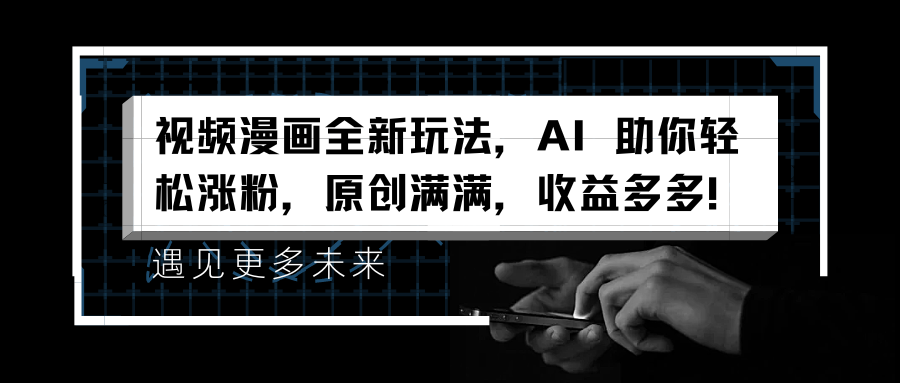 视频漫画全新玩法，AI 助你轻松涨粉，原创满满，收益多多！风钥吧-网创项目资源站-副业项目-创业项目-搞钱项目风钥吧