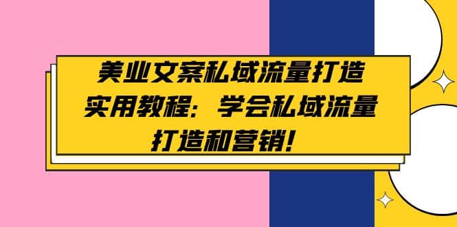 美业文案私域流量打造实用教程：学会私域流量打造和营销风钥吧-网创项目资源站-副业项目-创业项目-搞钱项目风钥吧