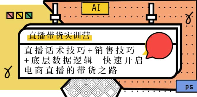直播带货实训营：话术技巧+销售技巧+底层数据逻辑 快速开启直播带货之路风钥吧-网创项目资源站-副业项目-创业项目-搞钱项目风钥吧