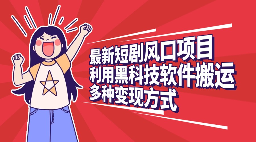 最新短剧风口项目，利用黑科技软件搬运，多种变现方式风钥吧-网创项目资源站-副业项目-创业项目-搞钱项目风钥吧