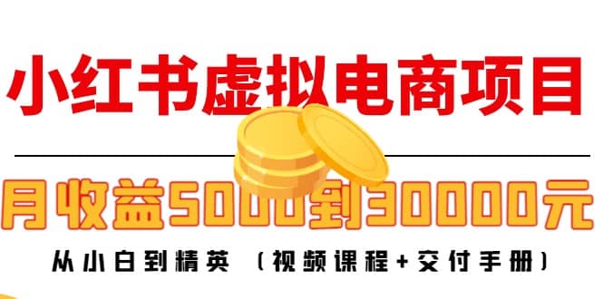 小红书虚拟电商项目：从小白到精英 (视频课程+交付手册)风钥吧-网创项目资源站-副业项目-创业项目-搞钱项目风钥吧