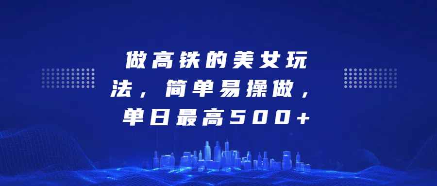 做高铁的美女玩法，简单易操做，单日最高500+风钥吧-网创项目资源站-副业项目-创业项目-搞钱项目风钥吧
