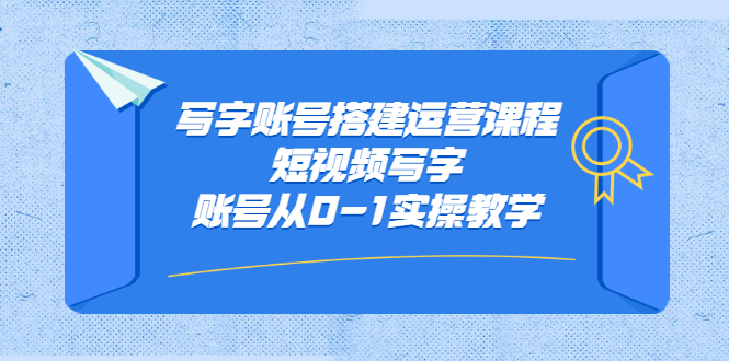 写字账号搭建运营课程，短视频写字账号从0-1实操教学风钥吧-网创项目资源站-副业项目-创业项目-搞钱项目风钥吧