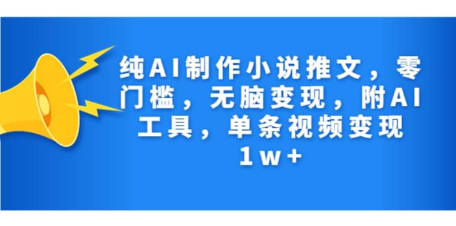 纯AI制作小说推文，零门槛，无脑变现，附AI工具，单条视频变现1w+风钥吧-网创项目资源站-副业项目-创业项目-搞钱项目风钥吧