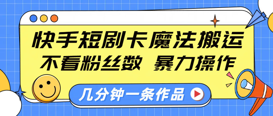 快手短剧卡魔法搬运，不看粉丝数，暴力操作，几分钟一条作品，小白也能快速上手！风钥吧-网创项目资源站-副业项目-创业项目-搞钱项目风钥吧