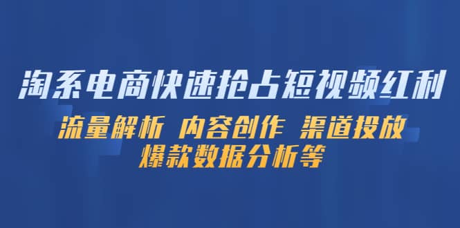 淘系电商快速抢占短视频红利：流量解析 内容创作 渠道投放 爆款数据分析等风钥吧-网创项目资源站-副业项目-创业项目-搞钱项目风钥吧