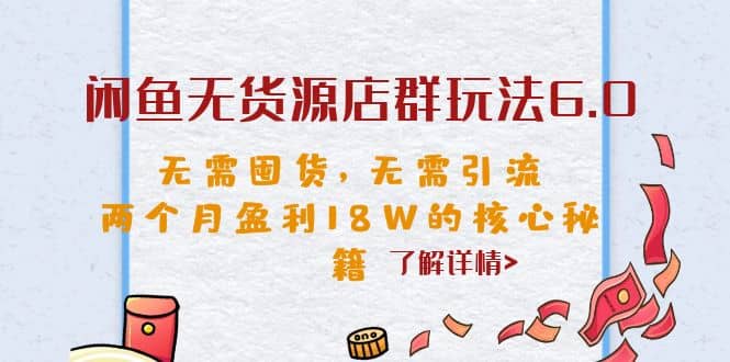 闲鱼无货源店群玩法6.0，无需囤货，无需引流，两个月盈利18W的核心秘籍风钥吧-网创项目资源站-副业项目-创业项目-搞钱项目风钥吧