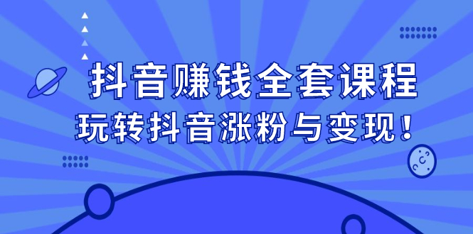 抖音赚钱全套课程，玩转抖音涨粉与变现风钥吧-网创项目资源站-副业项目-创业项目-搞钱项目风钥吧