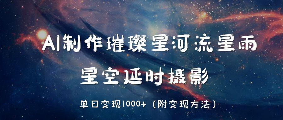 AI制作璀璨星河流星雨，星空延时摄影，单日变现1000+风钥吧-网创项目资源站-副业项目-创业项目-搞钱项目风钥吧