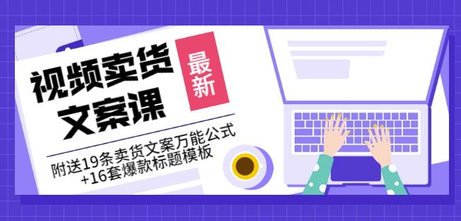《视频卖货文案课》附送19条卖货文案万能公式+16套爆款标题模板风钥吧-网创项目资源站-副业项目-创业项目-搞钱项目风钥吧