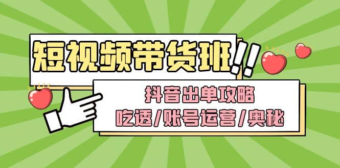 短视频带货内训营：抖音出单攻略，吃透/账号运营/奥秘，轻松带货风钥吧-网创项目资源站-副业项目-创业项目-搞钱项目风钥吧