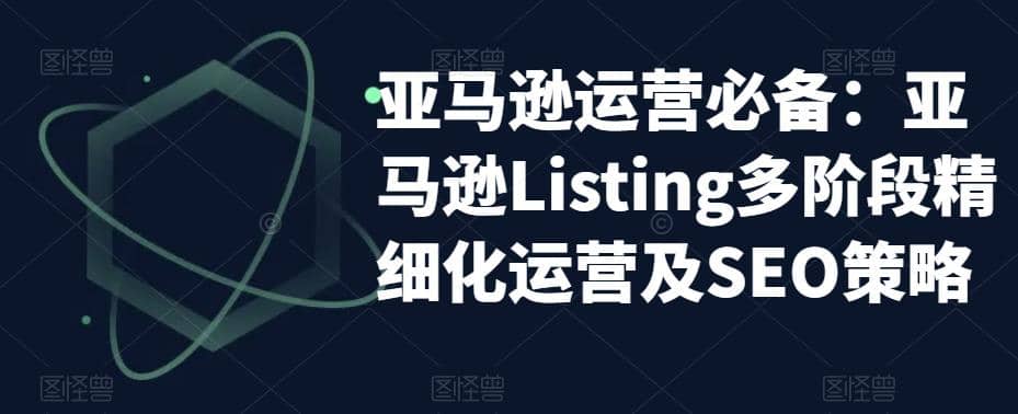 亚马逊2023运营实操：亚马逊Listing多阶段/精细化运营及SEO策略风钥吧-网创项目资源站-副业项目-创业项目-搞钱项目风钥吧