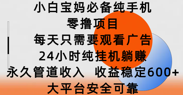 小白宝妈必备纯手机零撸项目，每天只需要观看广告，24小时纯挂机躺赚，永久管道收入，收益稳定600+，大平台安全可靠风钥吧-网创项目资源站-副业项目-创业项目-搞钱项目风钥吧