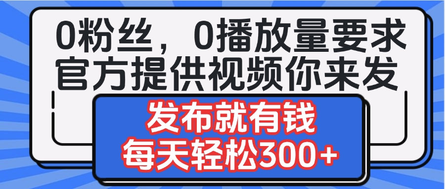 0粉丝要求0播放量要求，官方提供视频你来发  发布就有钱，每天轻松300+风钥吧-网创项目资源站-副业项目-创业项目-搞钱项目风钥吧