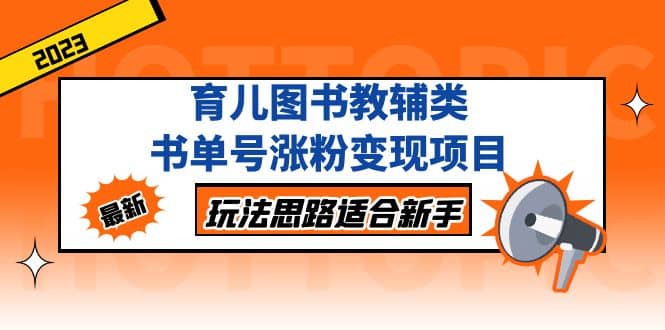 育儿图书教辅类书单号涨粉变现项目，玩法思路适合新手，无私分享给你风钥吧-网创项目资源站-副业项目-创业项目-搞钱项目风钥吧