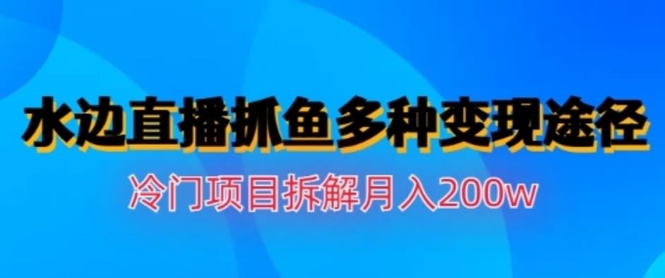 水边直播抓鱼，多种变现途径冷门项目，月入200w拆解【揭秘】风钥吧-网创项目资源站-副业项目-创业项目-搞钱项目风钥吧