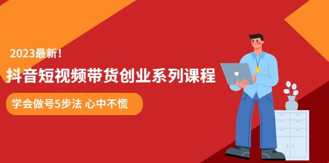 某培训售价980的抖音短视频带货创业系列课程 学会做号5步法 心中不慌风钥吧-网创项目资源站-副业项目-创业项目-搞钱项目风钥吧