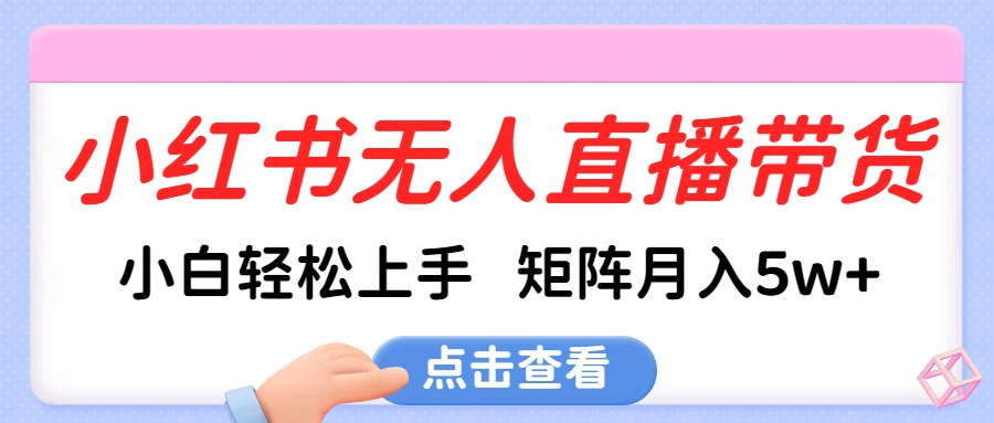 小红书无人直播带货，小白轻松上手，可矩阵月入5w+风钥吧-网创项目资源站-副业项目-创业项目-搞钱项目风钥吧