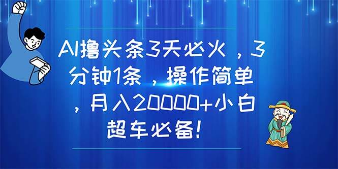 AI撸头条3天必火，3分钟1条，操作简单，月入20000+小白超车必备！风钥吧-网创项目资源站-副业项目-创业项目-搞钱项目风钥吧