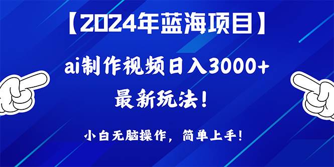 2024年蓝海项目，通过ai制作视频日入3000+，小白无脑操作，简单上手！风钥吧-网创项目资源站-副业项目-创业项目-搞钱项目风钥吧