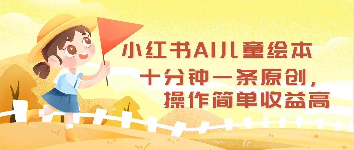 小红书AI儿童绘本，十分钟一条原创，操作简单收益高风钥吧-网创项目资源站-副业项目-创业项目-搞钱项目风钥吧