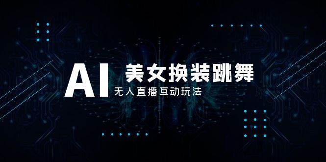 抖音最新最火【AI美女换装跳舞】无人直播互动玩法（含全套开播教程+软件+视频素材+音效）风钥吧-网创项目资源站-副业项目-创业项目-搞钱项目风钥吧