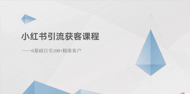 小红书引流获客课程：0基础日引100+精准客户风钥吧-网创项目资源站-副业项目-创业项目-搞钱项目风钥吧