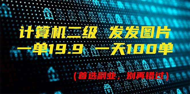 计算机二级，一单19.9 一天能出100单，每天只需发发图片（附518G资料）风钥吧-网创项目资源站-副业项目-创业项目-搞钱项目风钥吧