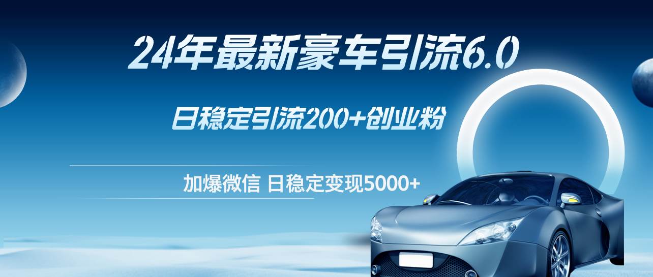 24年最新豪车引流6.0，日引500+创业粉，日稳定变现5000+风钥吧-网创项目资源站-副业项目-创业项目-搞钱项目风钥吧