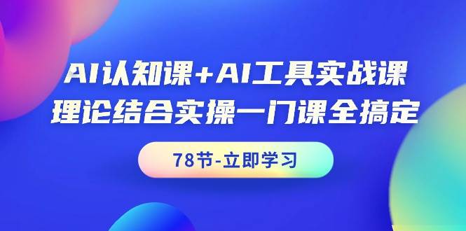 AI认知课+AI工具实战课，理论结合实操一门课全搞定（78节课）风钥吧-网创项目资源站-副业项目-创业项目-搞钱项目风钥吧