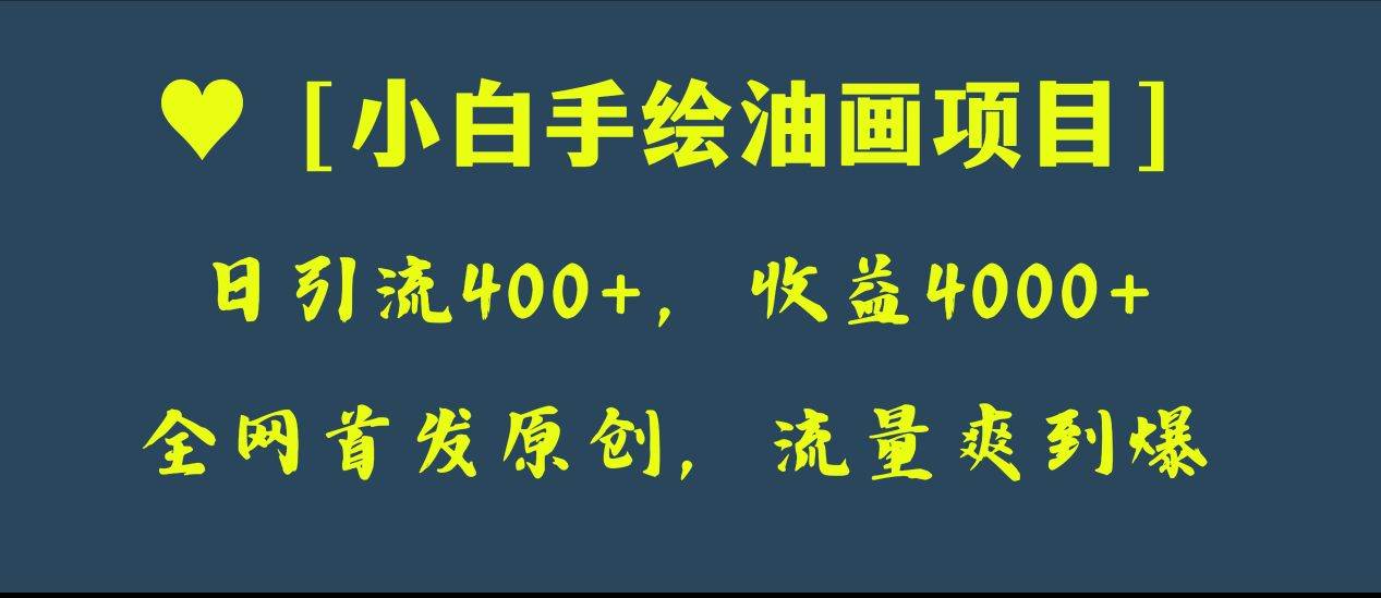 全网首发原创，日引流400+，收益4000+，小白手绘油画项目风钥吧-网创项目资源站-副业项目-创业项目-搞钱项目风钥吧