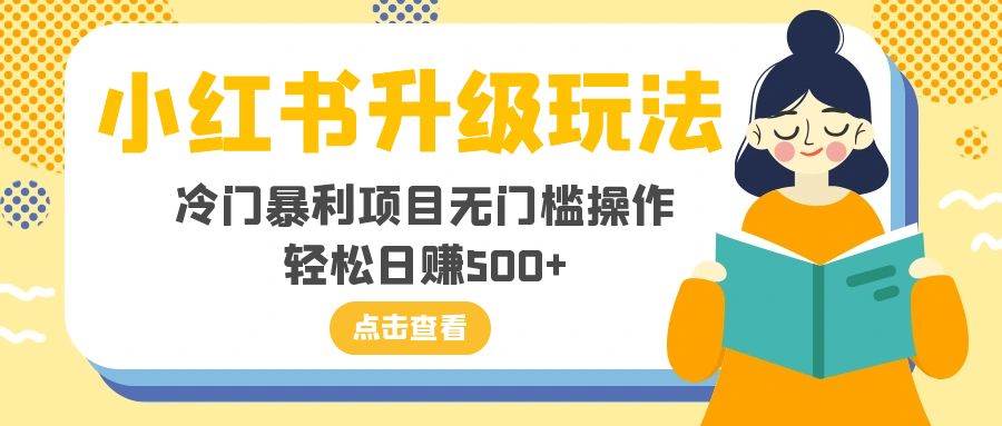 小红书升级玩法，冷门暴利项目无门槛操作，轻松日赚500+风钥吧-网创项目资源站-副业项目-创业项目-搞钱项目风钥吧