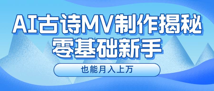 新手必看，利用AI制作古诗MV，快速实现月入上万风钥吧-网创项目资源站-副业项目-创业项目-搞钱项目风钥吧