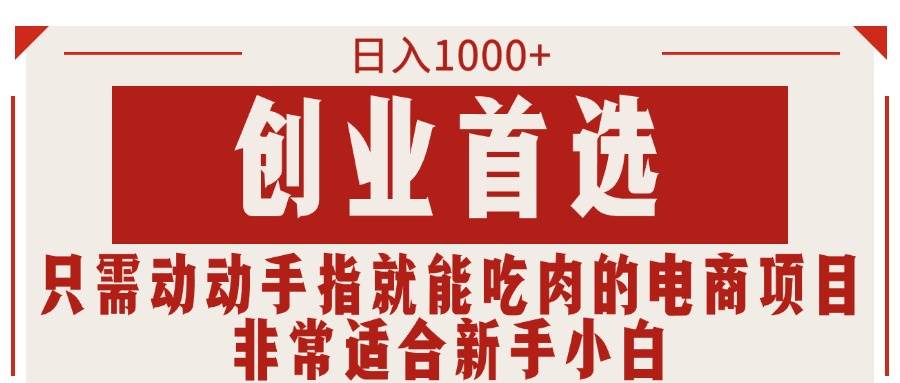 只需动动手指就能吃肉的电商项目，日入1000+，创业首选，非常适合新手小白风钥吧-网创项目资源站-副业项目-创业项目-搞钱项目风钥吧