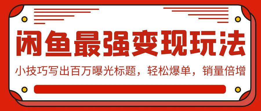 闲鱼最强变现玩法：小技巧写出百万曝光标题，轻松爆单，销量倍增风钥吧-网创项目资源站-副业项目-创业项目-搞钱项目风钥吧