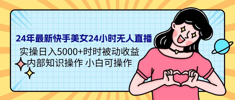 24年最新快手美女24小时无人直播 实操日入5000+时时被动收益 内部知识操…风钥吧-网创项目资源站-副业项目-创业项目-搞钱项目风钥吧