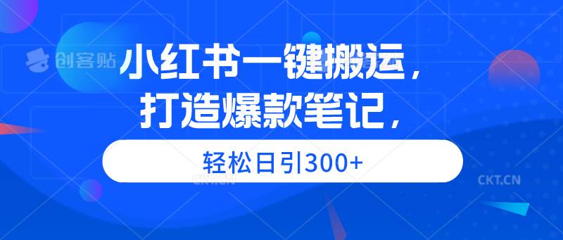 小红书一键搬运，打造爆款笔记，轻松日引300+风钥吧-网创项目资源站-副业项目-创业项目-搞钱项目风钥吧