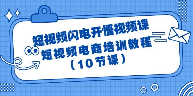 短视频-闪电开悟视频课：短视频电商培训教程（10节课）风钥吧-网创项目资源站-副业项目-创业项目-搞钱项目风钥吧