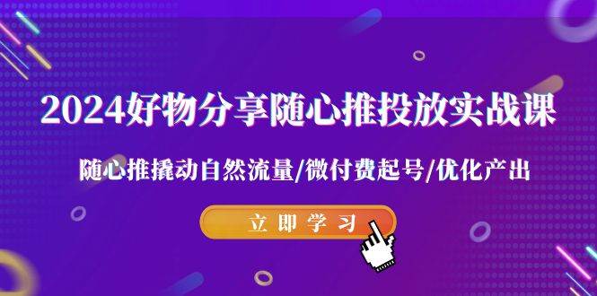 2024好物分享-随心推投放实战课 随心推撬动自然流量/微付费起号/优化产出风钥吧-网创项目资源站-副业项目-创业项目-搞钱项目风钥吧