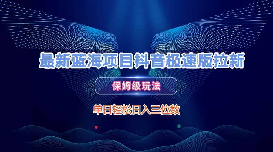 最新蓝海项目抖音极速版拉新，保姆级玩法，单日轻松日入三位数风钥吧-网创项目资源站-副业项目-创业项目-搞钱项目风钥吧