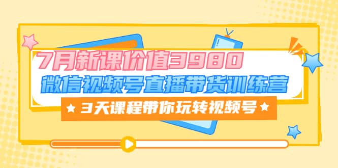 微信视频号直播带货训练营，3天课程带你玩转视频号：7月新课价值3980风钥吧-网创项目资源站-副业项目-创业项目-搞钱项目风钥吧