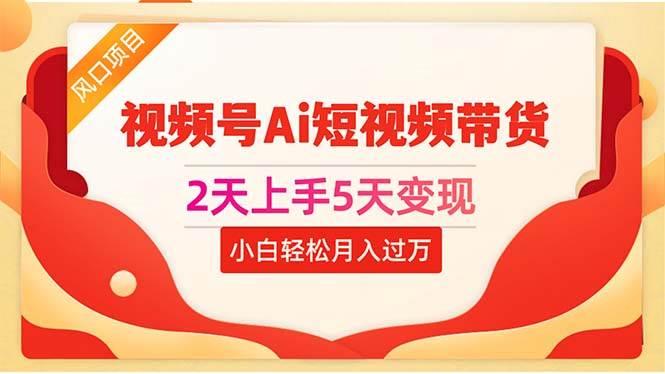 2天上手5天变现视频号Ai短视频带货0粉丝0基础小白轻松月入过万风钥吧-网创项目资源站-副业项目-创业项目-搞钱项目风钥吧