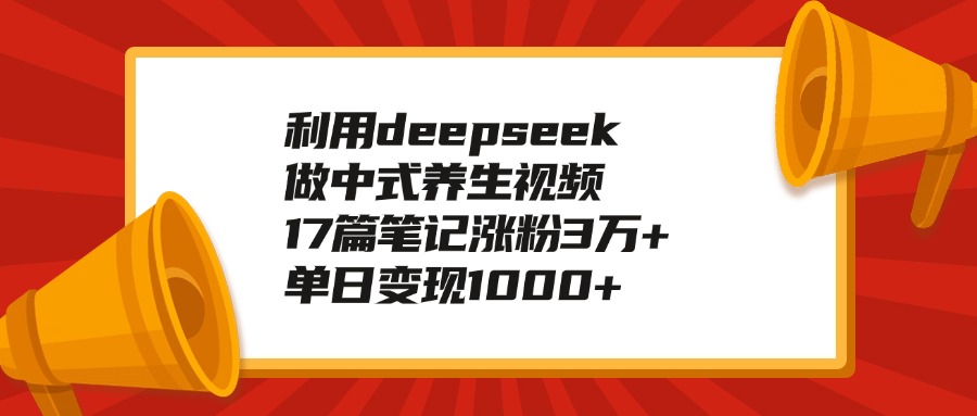 利用deepseek做中式养生视频，17篇笔记涨粉3万+，单日变现1000+风钥吧-网创项目资源站-副业项目-创业项目-搞钱项目风钥吧