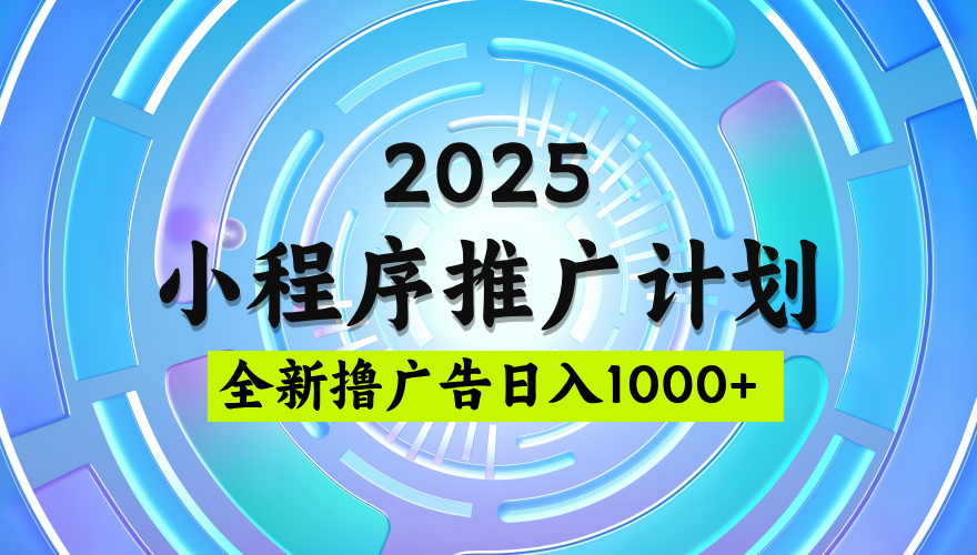 2025微信小程序推广计划，撸广告玩法，日均5张，稳定简单【揭秘】风钥吧-网创项目资源站-副业项目-创业项目-搞钱项目风钥吧