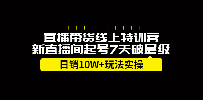 直播带货线上特训营，新直播间起号7天破层级日销10万玩法实操风钥吧-网创项目资源站-副业项目-创业项目-搞钱项目风钥吧