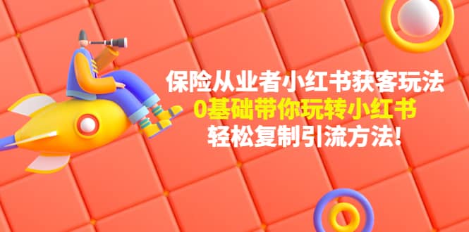 保险从业者的小红书获客玩法：0基础带你玩转小红书风钥吧-网创项目资源站-副业项目-创业项目-搞钱项目风钥吧