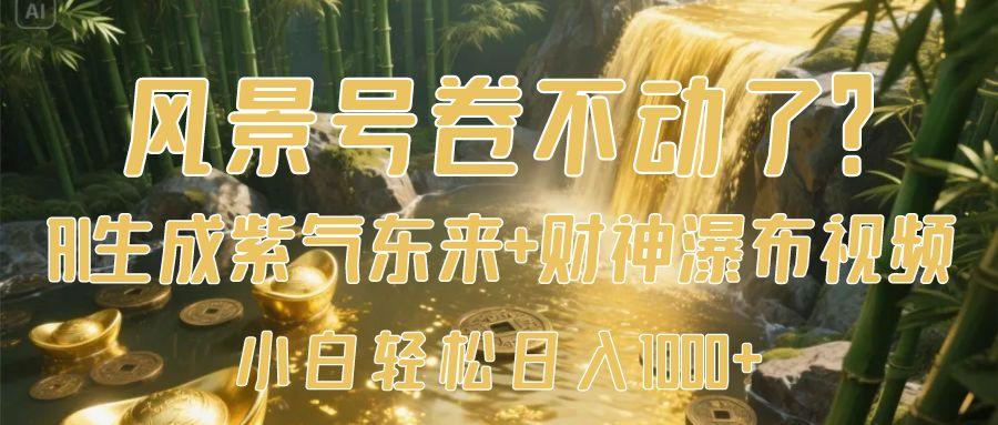风景号卷不动了？AI一键生成紫气东来+财神瀑布视频，小白轻松日入1000+风钥吧-网创项目资源站-副业项目-创业项目-搞钱项目风钥吧